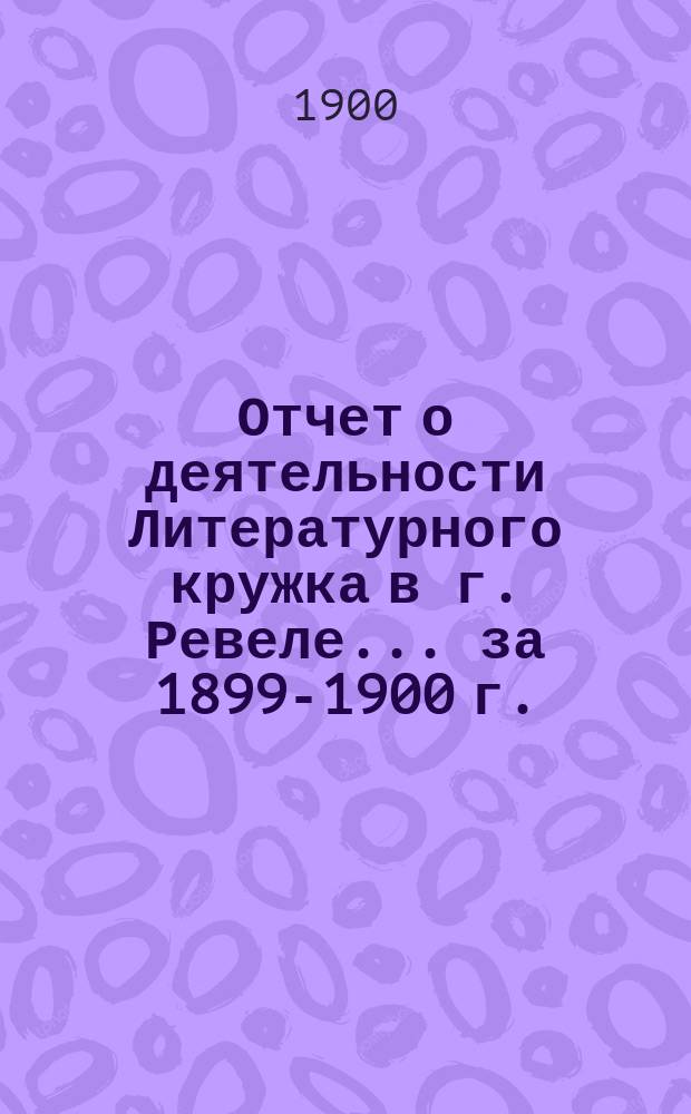 Отчет о деятельности Литературного кружка в г. Ревеле... за 1899-1900 г.