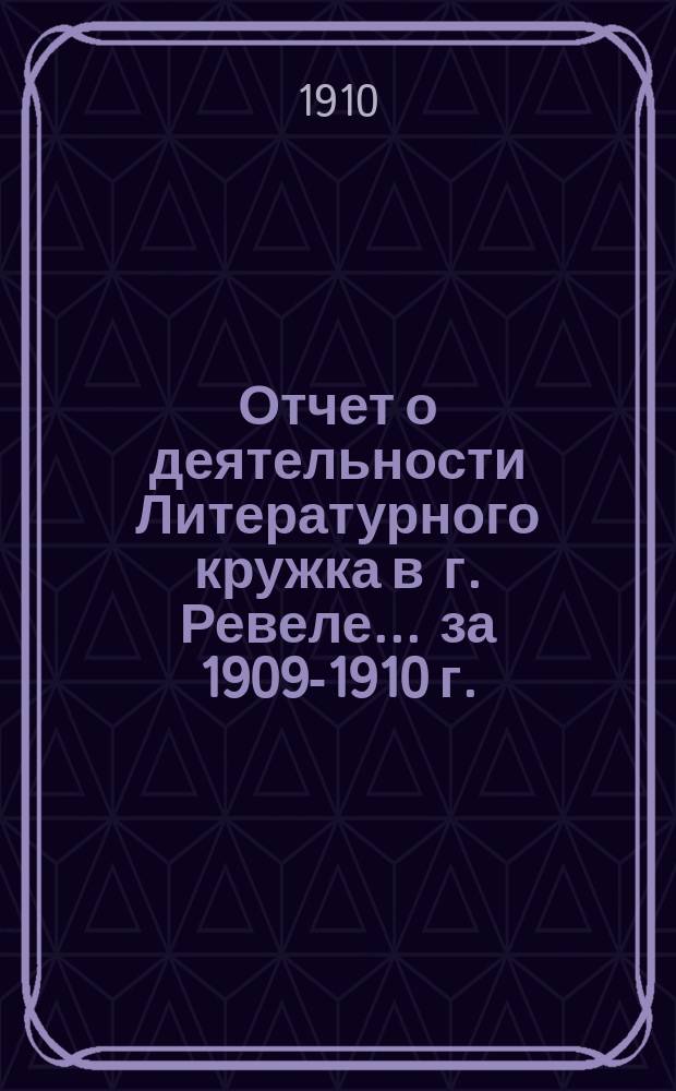 Отчет о деятельности Литературного кружка в г. Ревеле... за 1909-1910 г.
