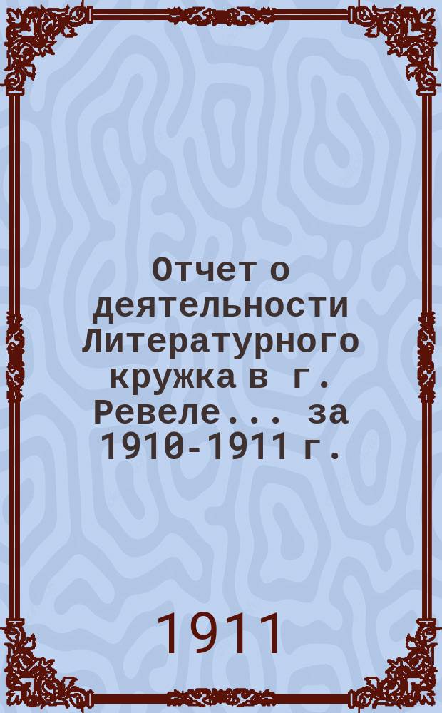 Отчет о деятельности Литературного кружка в г. Ревеле... за 1910-1911 г.