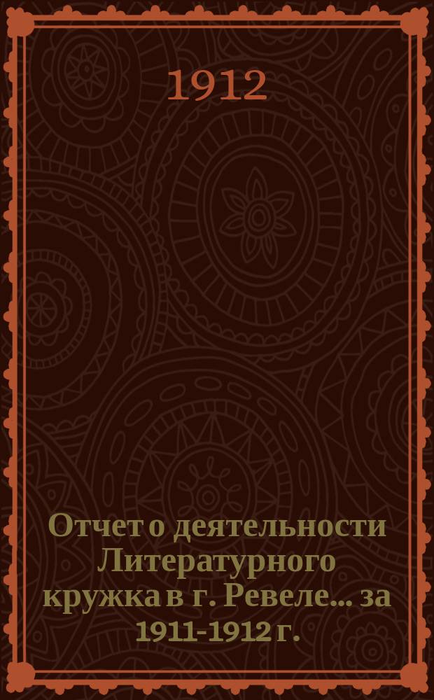 Отчет о деятельности Литературного кружка в г. Ревеле... за 1911-1912 г.
