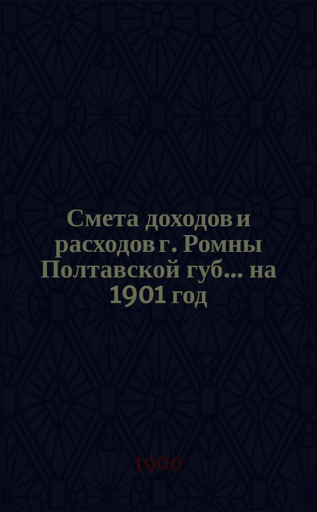 Смета доходов и расходов г. Ромны Полтавской губ. ... на 1901 год