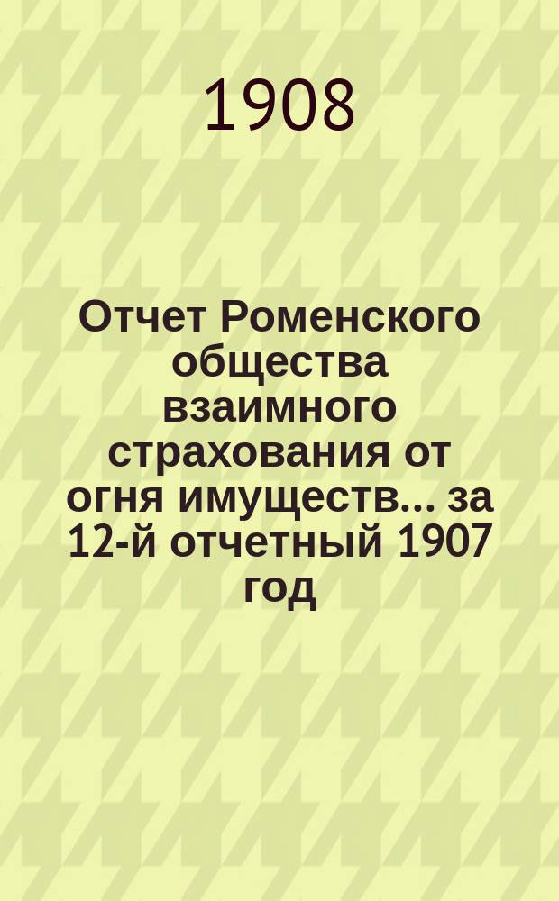 Отчет Роменского общества взаимного страхования от огня имуществ ... за 12-й отчетный 1907 год