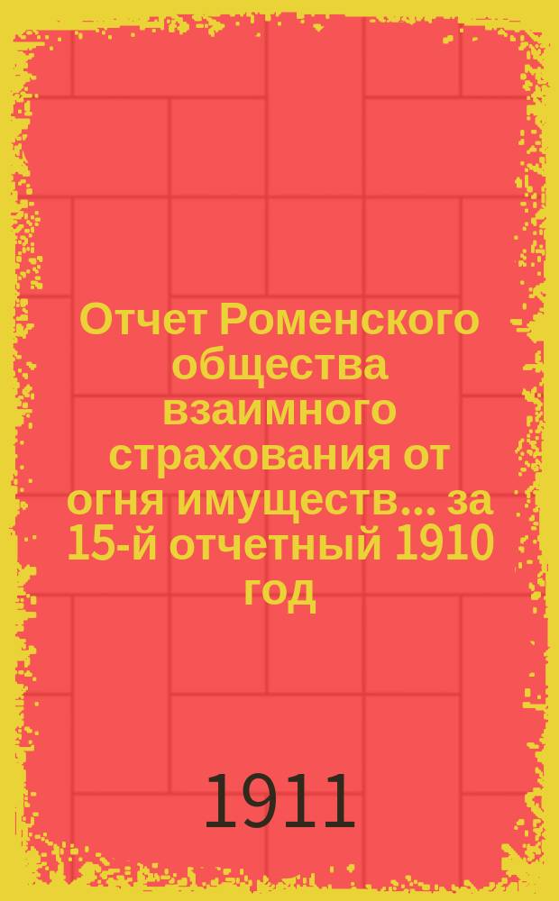 Отчет Роменского общества взаимного страхования от огня имуществ ... за 15-й отчетный 1910 год