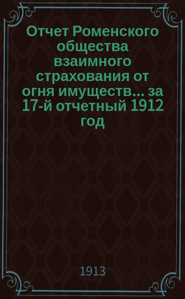 Отчет Роменского общества взаимного страхования от огня имуществ ... за 17-й отчетный 1912 год
