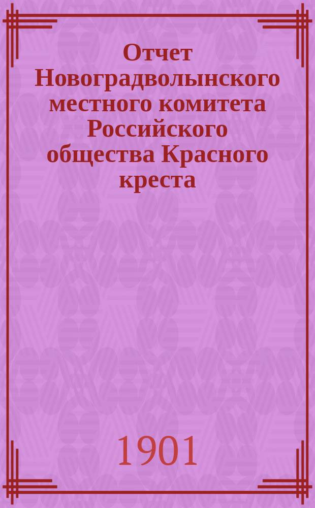 Отчет Новоградволынского местного комитета Российского общества Красного креста... ... за 1900 год