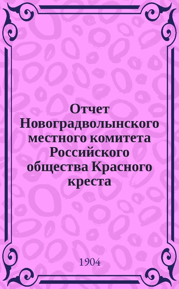 Отчет Новоградволынского местного комитета Российского общества Красного креста... ... за 1903 год