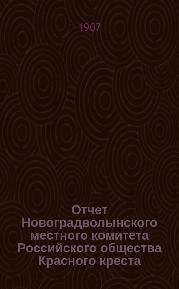 Отчет Новоградволынского местного комитета Российского общества Красного креста... ... за 1906 год