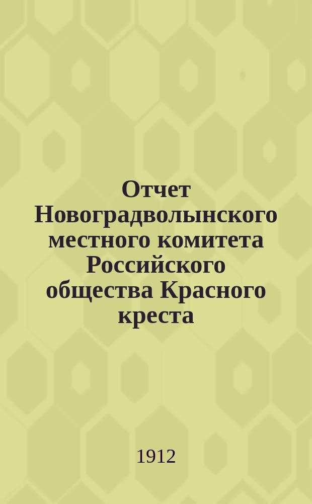 Отчет Новоградволынского местного комитета Российского общества Красного креста... ... за 1911 год