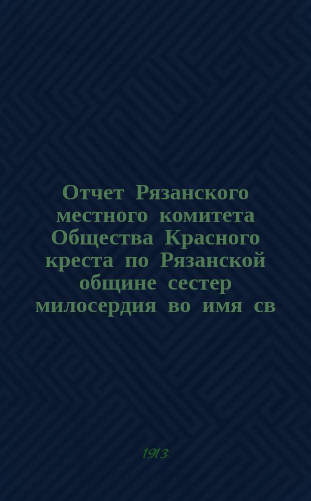 Отчет Рязанского местного комитета Общества Красного креста по Рязанской общине сестер милосердия во имя св. великомученицы Екатерины... ... за 1912 год