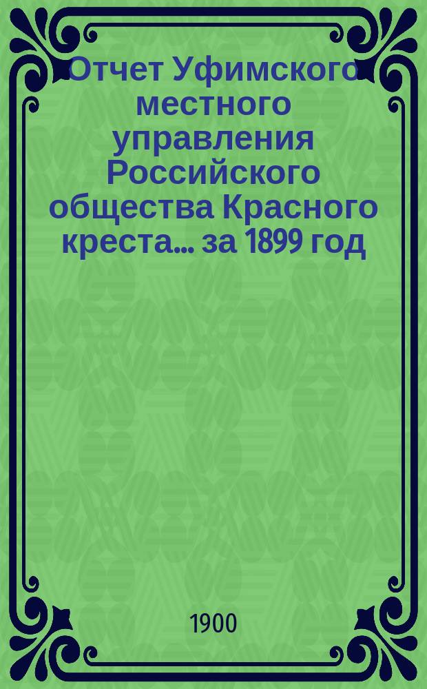 Отчет Уфимского местного управления Российского общества Красного креста... ... за 1899 год