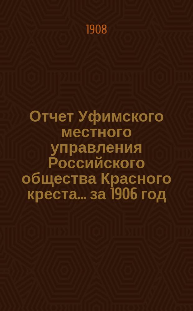 Отчет Уфимского местного управления Российского общества Красного креста... ... за 1906 год