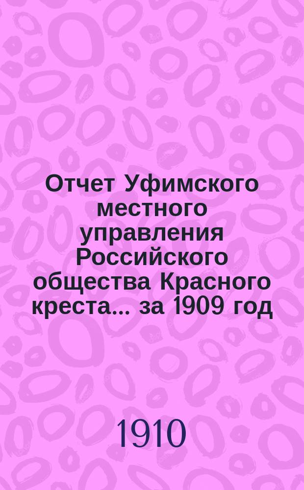 Отчет Уфимского местного управления Российского общества Красного креста... ... за 1909 год