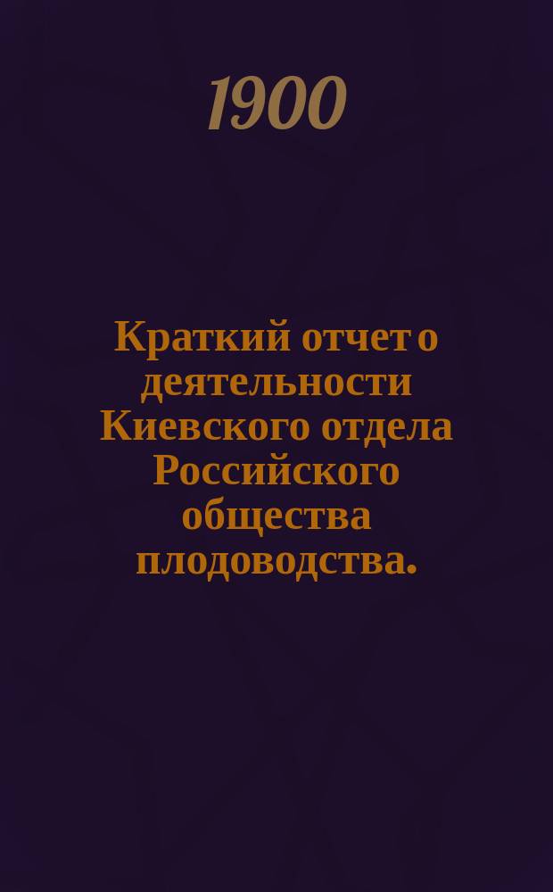 Краткий отчет о деятельности Киевского отдела Российского общества плодоводства...