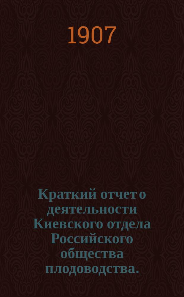 Краткий отчет о деятельности Киевского отдела Российского общества плодоводства... ... за 1906 год