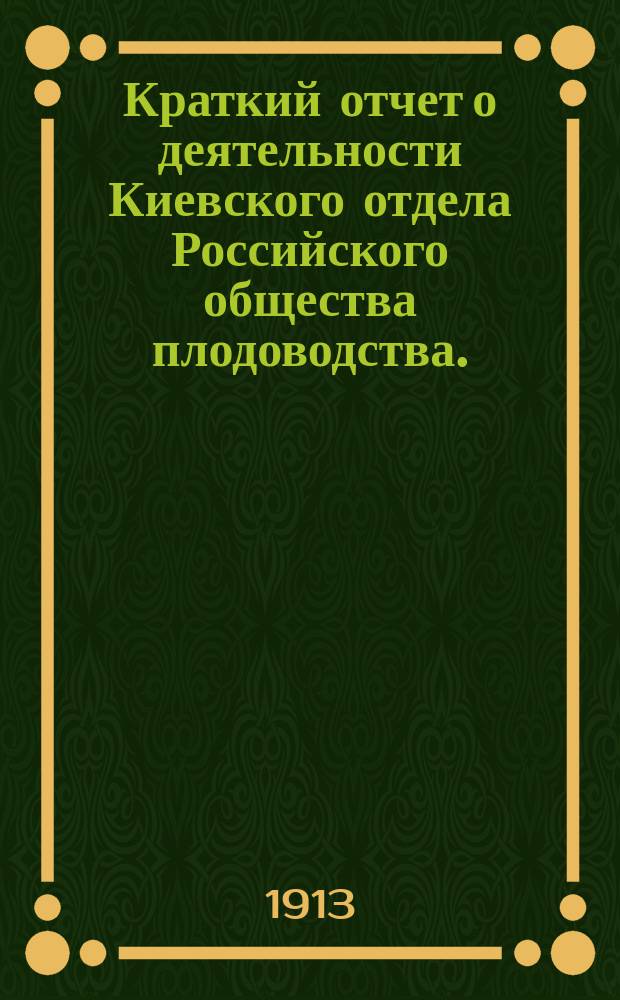 Краткий отчет о деятельности Киевского отдела Российского общества плодоводства... ... за 1912 год