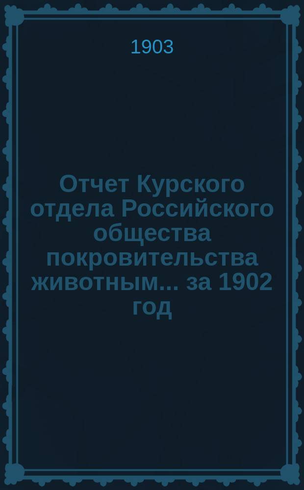 Отчет Курского отдела Российского общества покровительства животным... ... за 1902 год