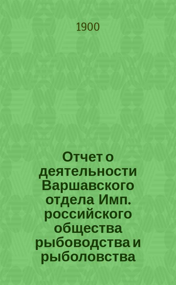 Отчет о деятельности Варшавского отдела Имп. российского общества рыбоводства и рыболовства..