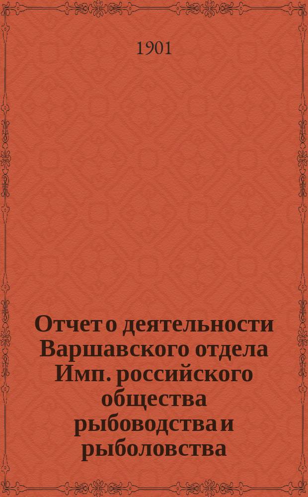 Отчет о деятельности Варшавского отдела Имп. российского общества рыбоводства и рыболовства... за 1900 год