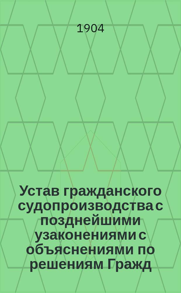 Устав гражданского судопроизводства с позднейшими узаконениями с объяснениями по решениям Гражд. кас. деп. Правительствующего сената... ... по 1903 год включительно