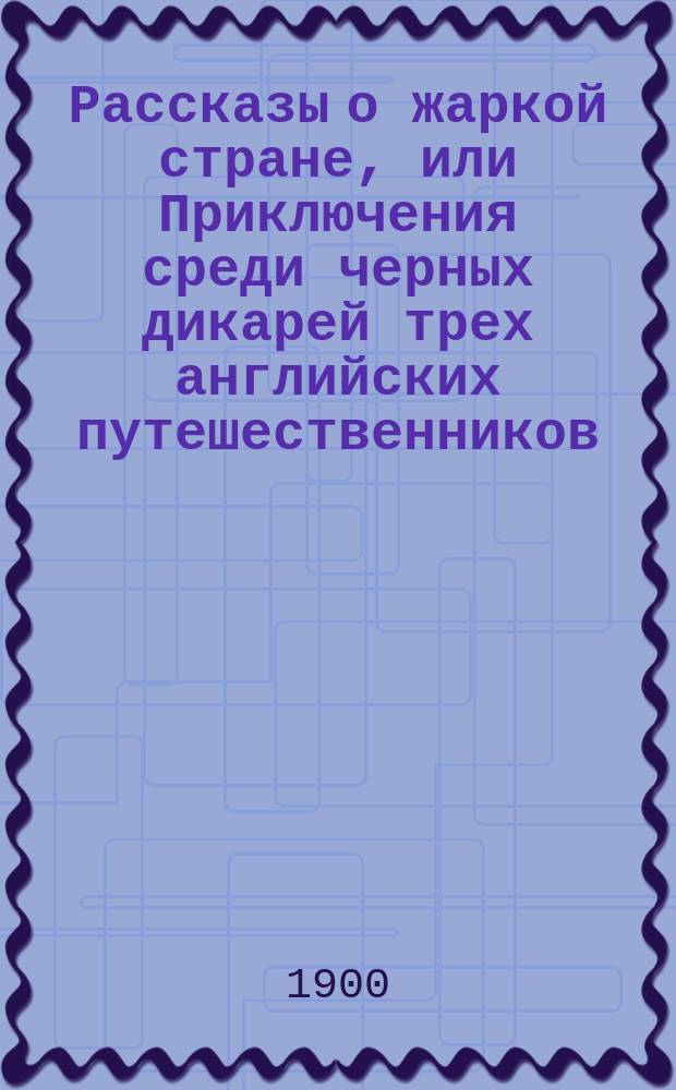 Рассказы о жаркой стране, или Приключения среди черных дикарей трех английских путешественников: Спика, Гранта и Бекера : Ч. -. Ч. 2 : Рассказы о том, как Бекер боролся с работорговцами и кто и как победил