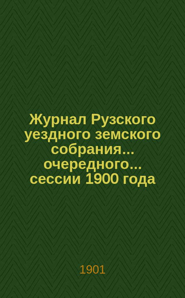 Журнал Рузского уездного земского собрания... очередного... сессии 1900 года