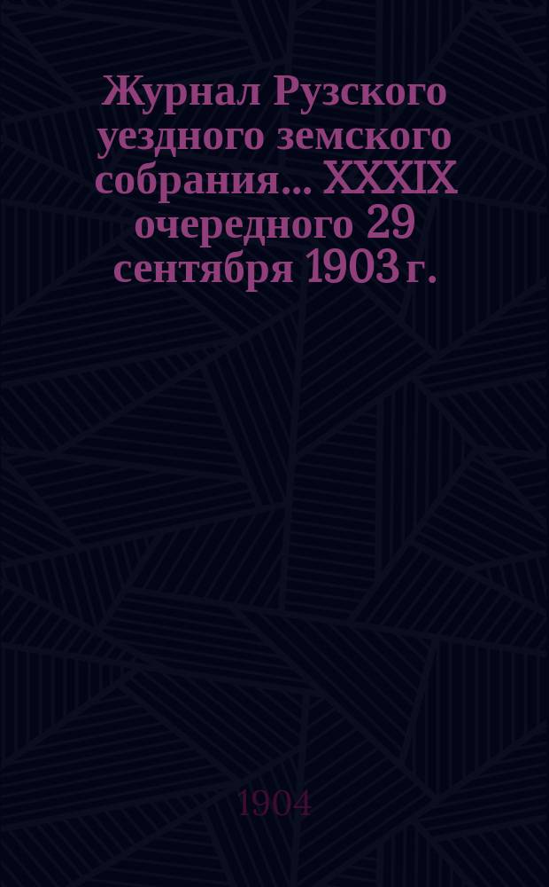 Журнал Рузского уездного земского собрания... XXXIX очередного 29 сентября 1903 г.