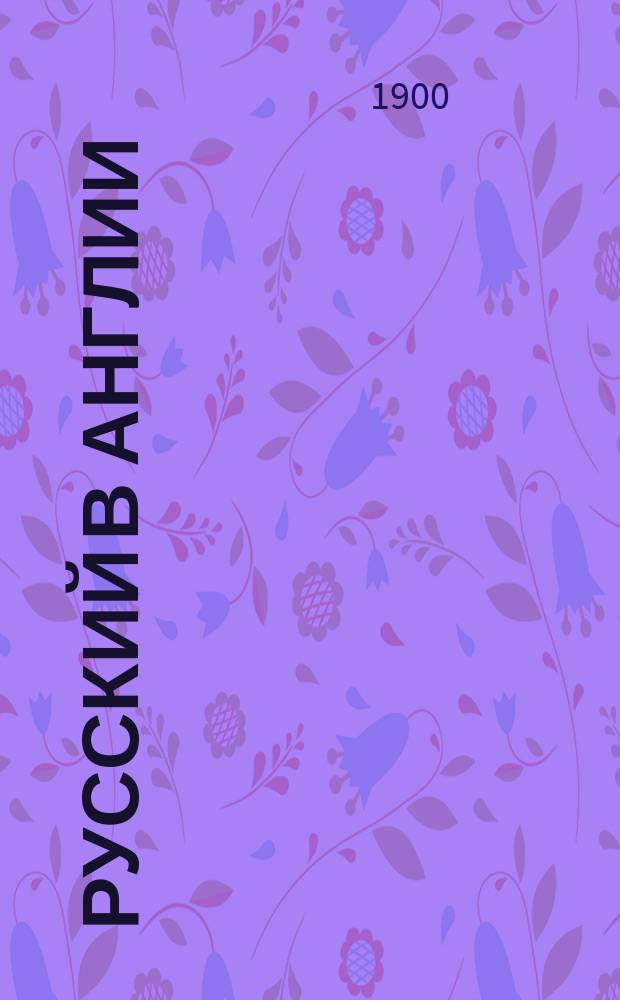 Русский в Англии : Самая простая и легкая метода для скорого изучения английского языка с помощью хорошего произношения : Содержит все необходимое для обыденной жизни и в обществе