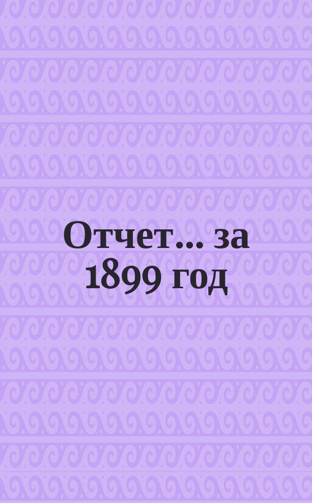 Отчет... ... за 1899 год