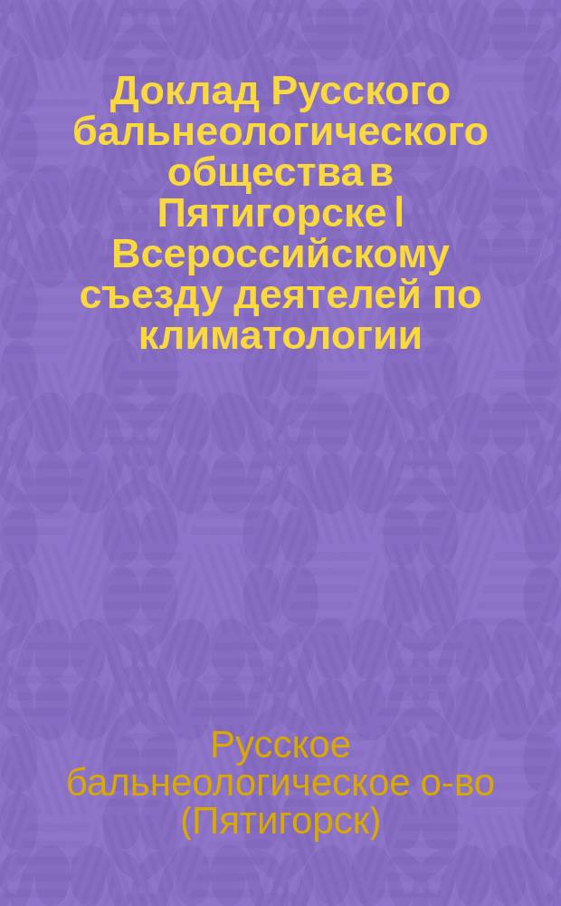 Доклад Русского бальнеологического общества в Пятигорске I Всероссийскому съезду деятелей по климатологии, гидрологии и бальнеологии : Солянощелочный источник № 17 в Ессентуках