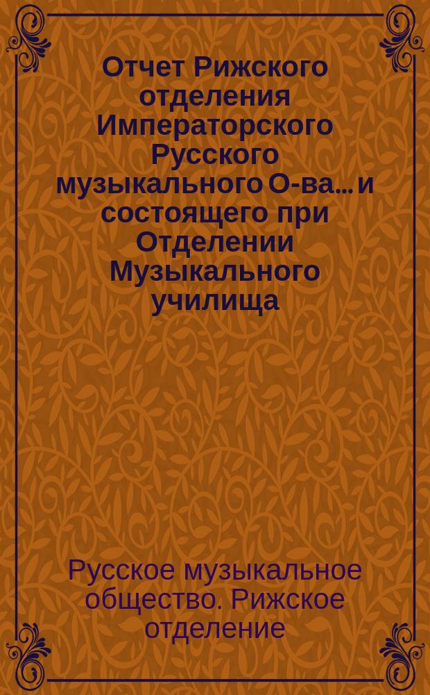 Отчет Рижского отделения Императорского Русского музыкального О-ва... и состоящего при Отделении Музыкального училища...