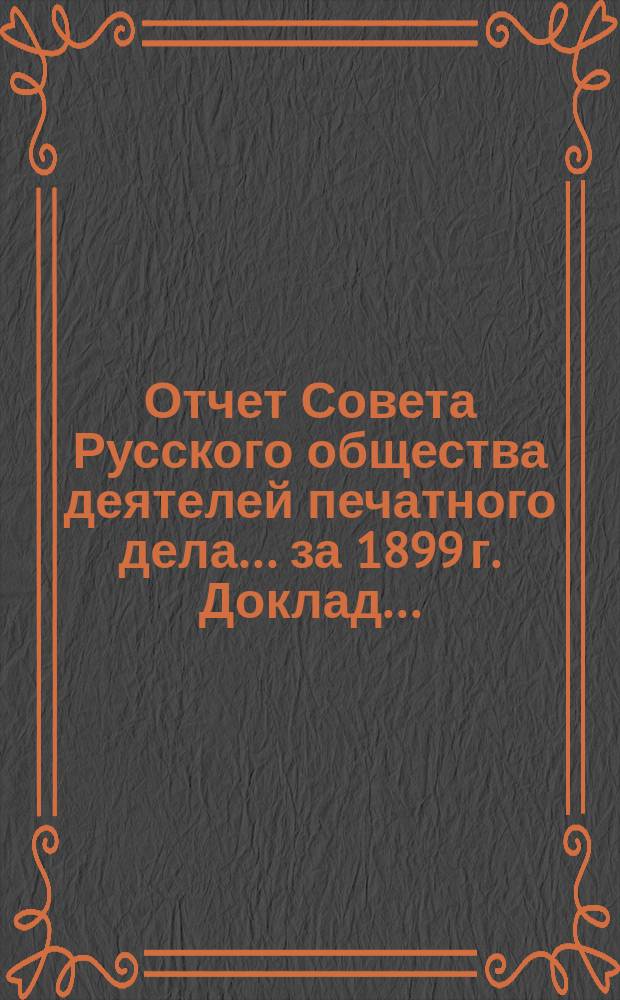 Отчет Совета Русского общества деятелей печатного дела... за 1899 г. Доклад... : Доклад Секретаря о деятельности Совета Русского общества деятелей печатного дела с 1 января по 16 мая 1900