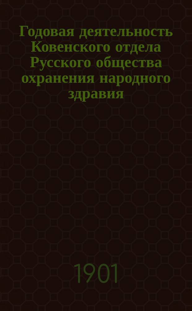 Годовая деятельность Ковенского отдела Русского общества охранения народного здравия... за время со 2 ноября 1899 по 2 ноября 1900 года