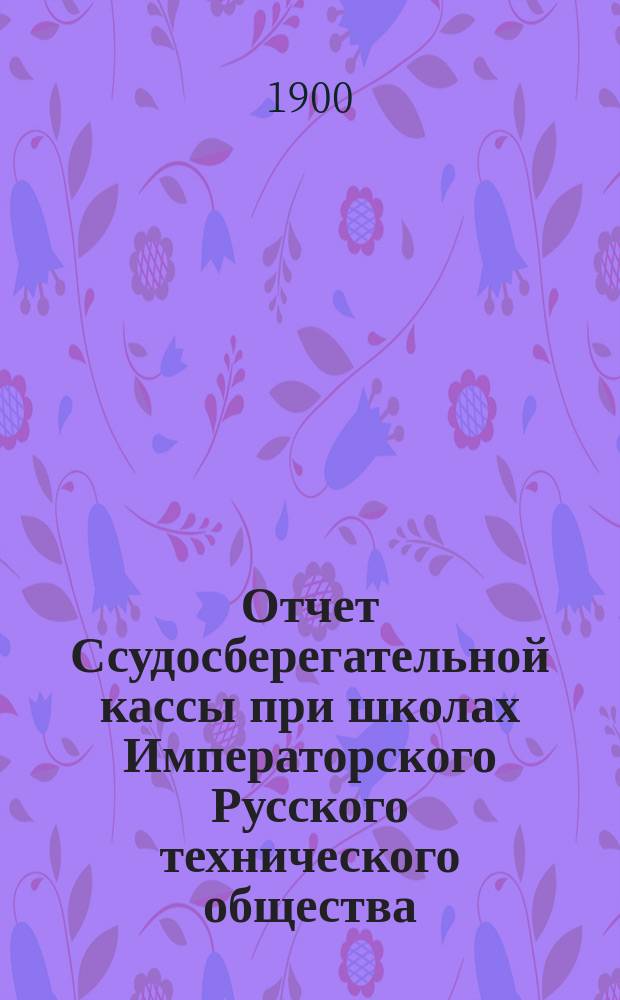 Отчет Ссудосберегательной кассы при школах Императорского Русского технического общества...