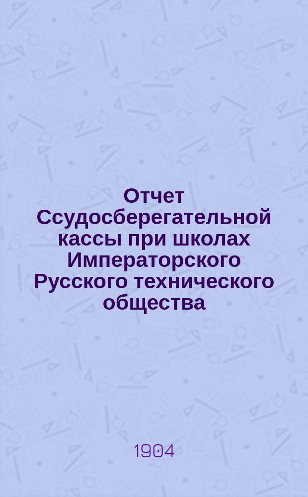 Отчет Ссудосберегательной кассы при школах Императорского Русского технического общества... ... за 1902-1903 год