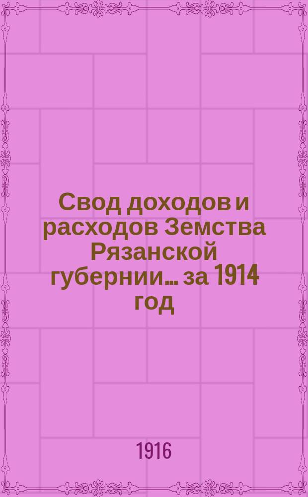 Свод доходов и расходов Земства Рязанской губернии... ... за 1914 год