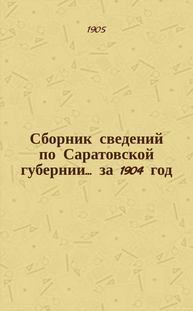 Сборник сведений по Саратовской губернии... за 1904 год