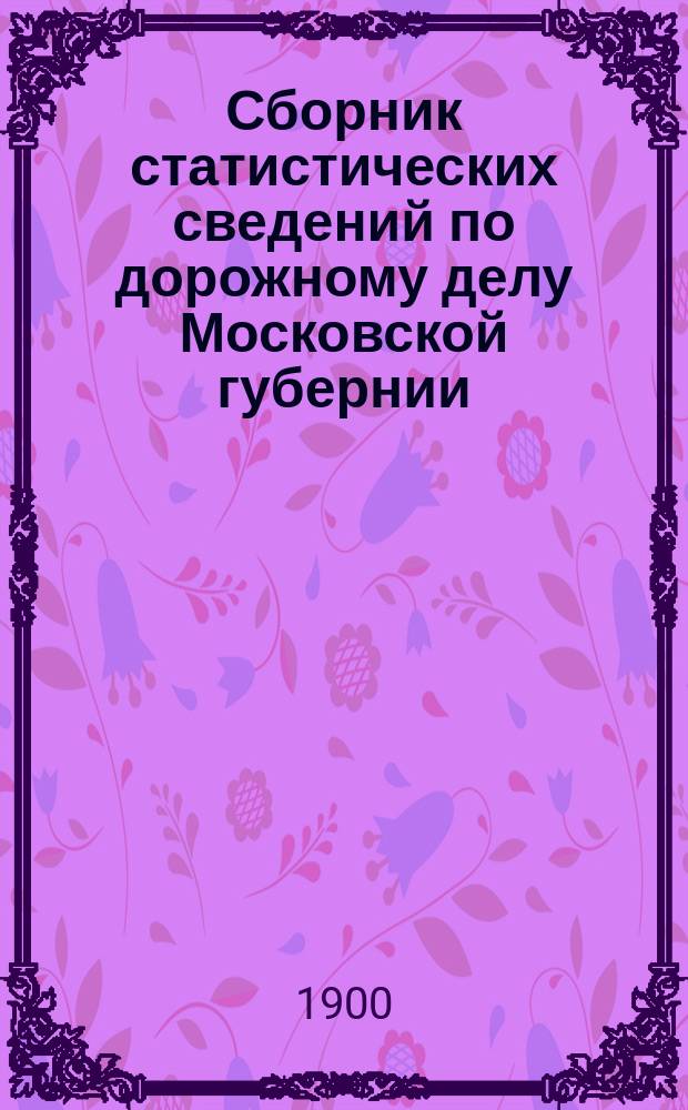 Сборник статистических сведений по дорожному делу Московской губернии : Вып. 1-. Вып. 1