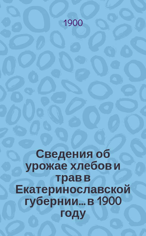 Сведения об урожае хлебов и трав в Екатеринославской губернии... в 1900 году