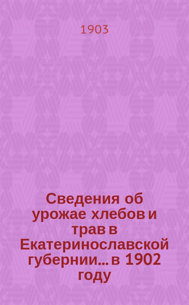 Сведения об урожае хлебов и трав в Екатеринославской губернии... в 1902 году