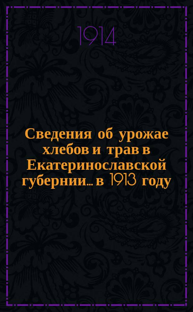 Сведения об урожае хлебов и трав в Екатеринославской губернии... в 1913 году