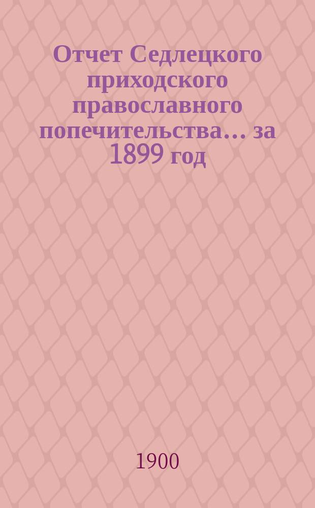 Отчет Седлецкого приходского православного попечительства... ... за 1899 год