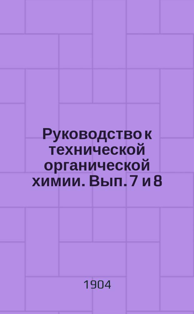 Руководство к технической органической химии. Вып. 7 и 8 : Искусственные и естественные красящие вещества ; Беление, крашение и ситцепечатание