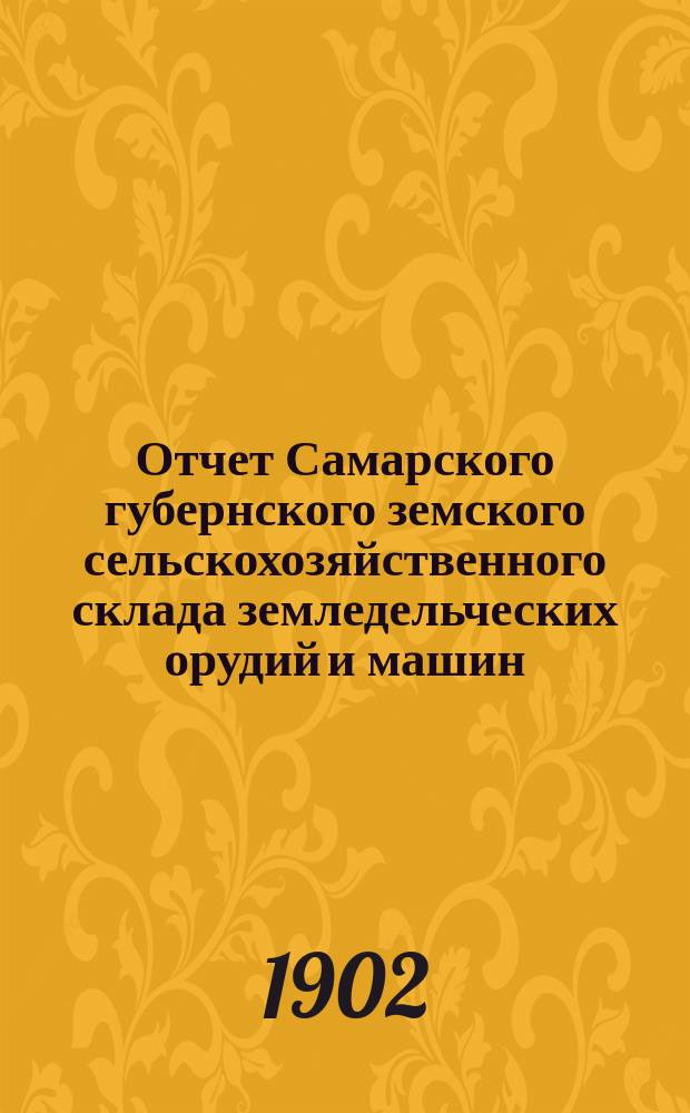 Отчет Самарского губернского земского сельскохозяйственного склада земледельческих орудий и машин, кровельного железа и гвоздей... ... за 1901 год