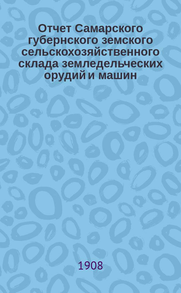 Отчет Самарского губернского земского сельскохозяйственного склада земледельческих орудий и машин, кровельного железа и гвоздей... ... за 1906 год