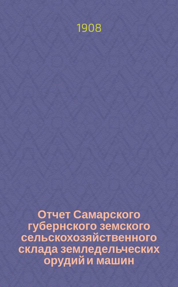 Отчет Самарского губернского земского сельскохозяйственного склада земледельческих орудий и машин, кровельного железа и гвоздей... ... за 1907 год