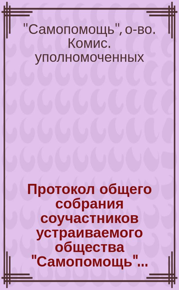 Протокол общего собрания соучастников устраиваемого общества "Самопомощь"...