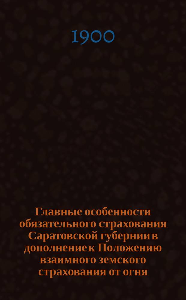 Главные особенности обязательного страхования Саратовской губернии в дополнение к Положению взаимного земского страхования от огня