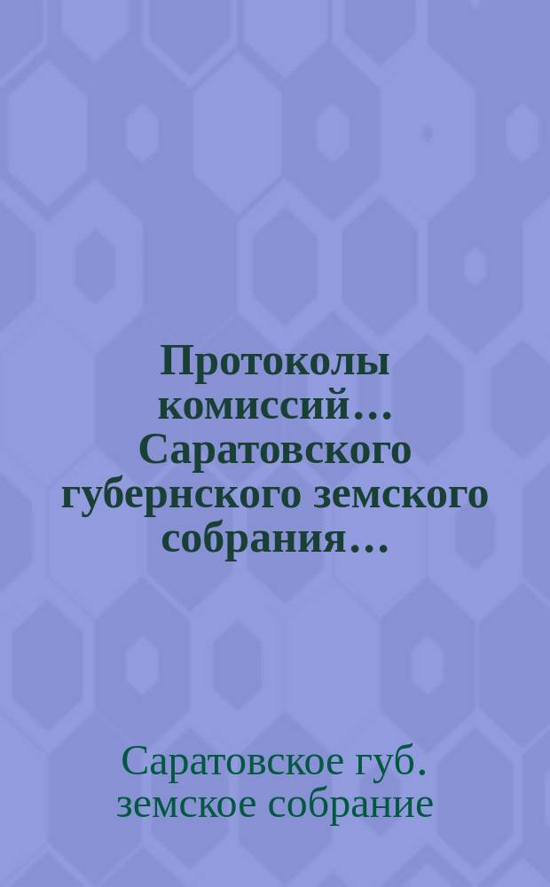 Протоколы комиссий... Саратовского губернского земского собрания...