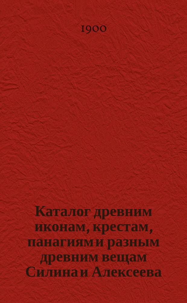 Каталог древним иконам, крестам, панагиям и разным древним вещам Силина и Алексеева