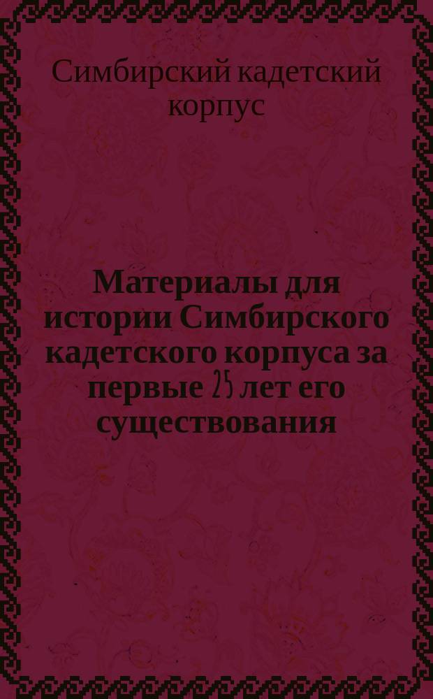 Материалы для истории Симбирского кадетского корпуса за первые 25 лет его существования : 1873-1898 гг